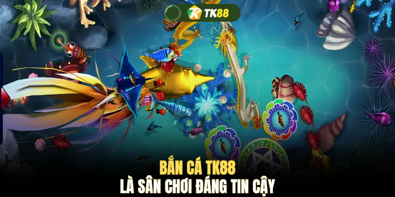 Bắn cá TK88 là sân chơi đáng tin cậy