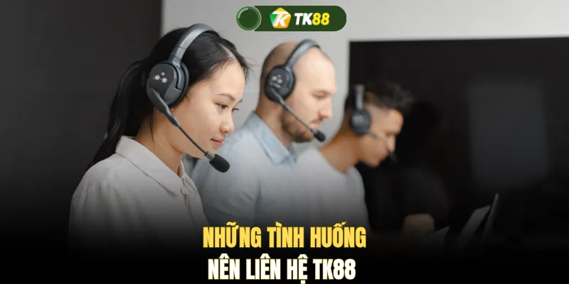Những tình huống nên liên hệ TK88